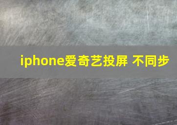 iphone爱奇艺投屏 不同步